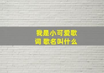 我是小可爱歌词 歌名叫什么